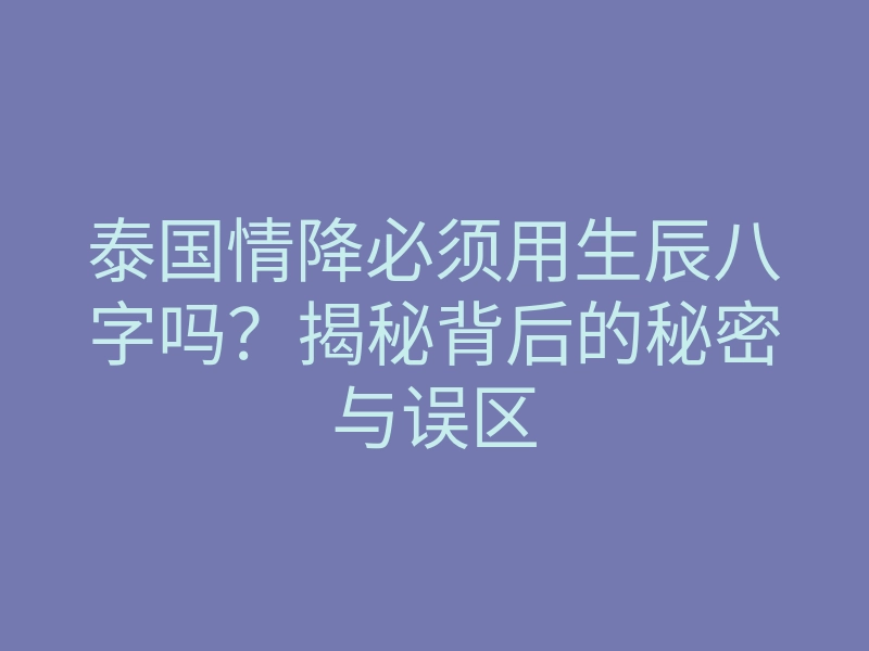 泰国情降必须用生辰八字吗?揭秘背后的秘密与误区