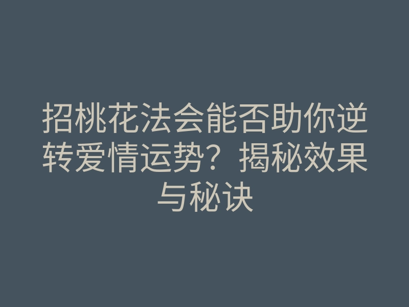 招桃花法会能否助你逆转爱情运势?揭秘效果与秘诀