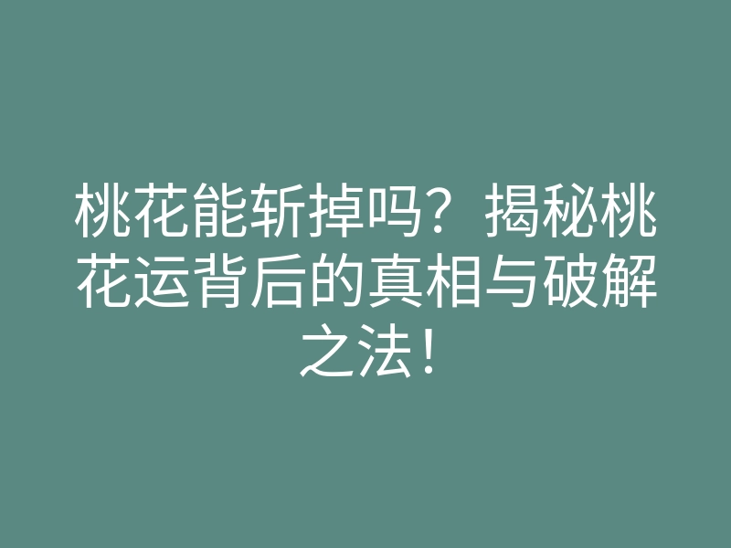 桃花能斩掉吗?揭秘桃花运背后的真相与破解之法!