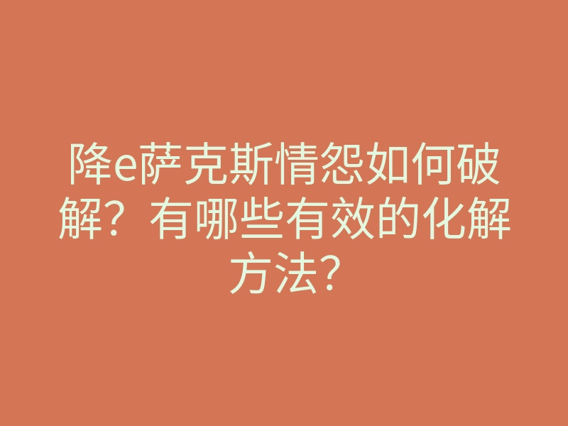 降e萨克斯情怨如何破解?有哪些有效的化解方法?