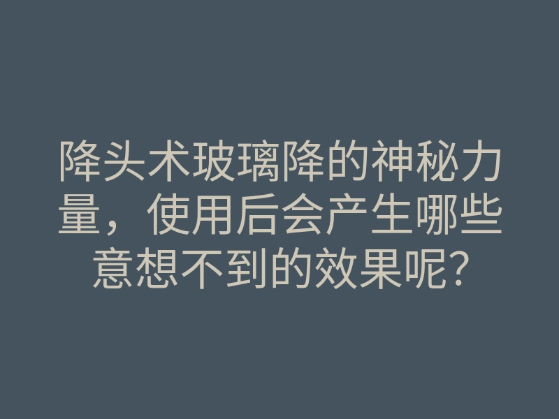 降头术玻璃降的神秘力量,使用后会产生哪些意想不到的效果呢?