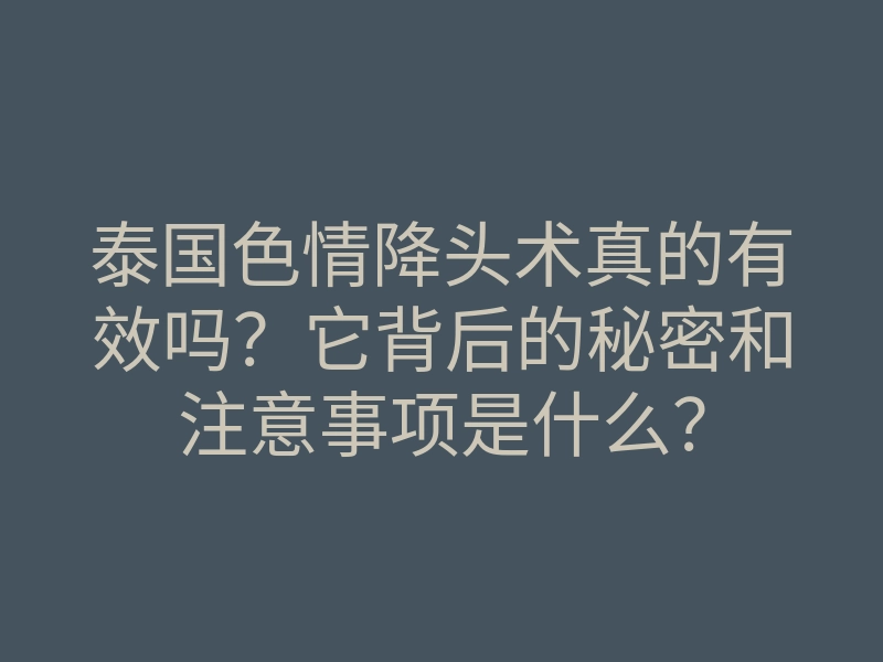 泰国色情降头术真的有效吗?它背后的秘密和注意事项是什么?