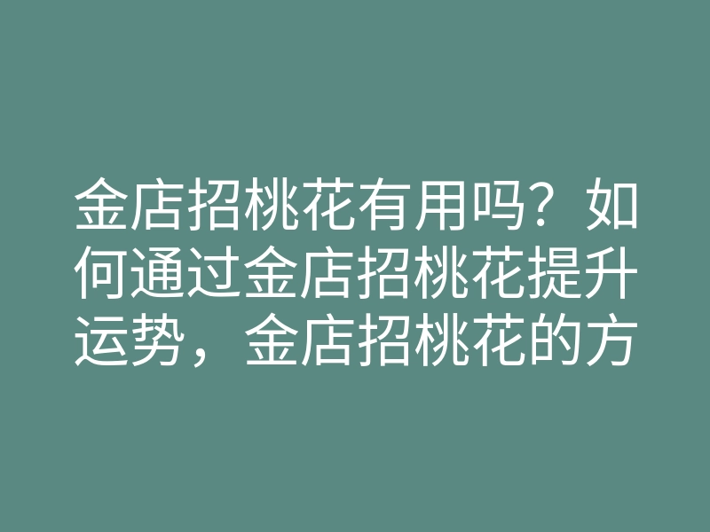 金店招桃花有用吗?如何通过金店招桃花提升运势,金店招桃花的方法