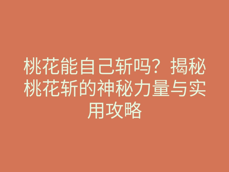 桃花能自己斩吗？揭秘桃花斩的神秘力量与实用攻略