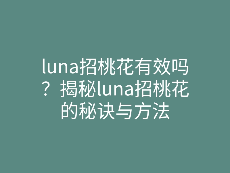 luna招桃花有效吗？揭秘luna招桃花的秘诀与方法