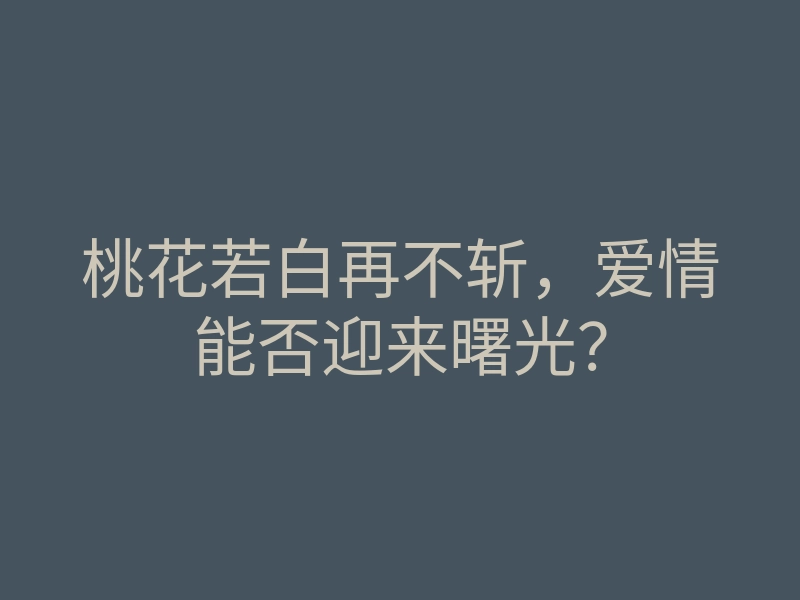 桃花若白再不斩,爱情能否迎来曙光?