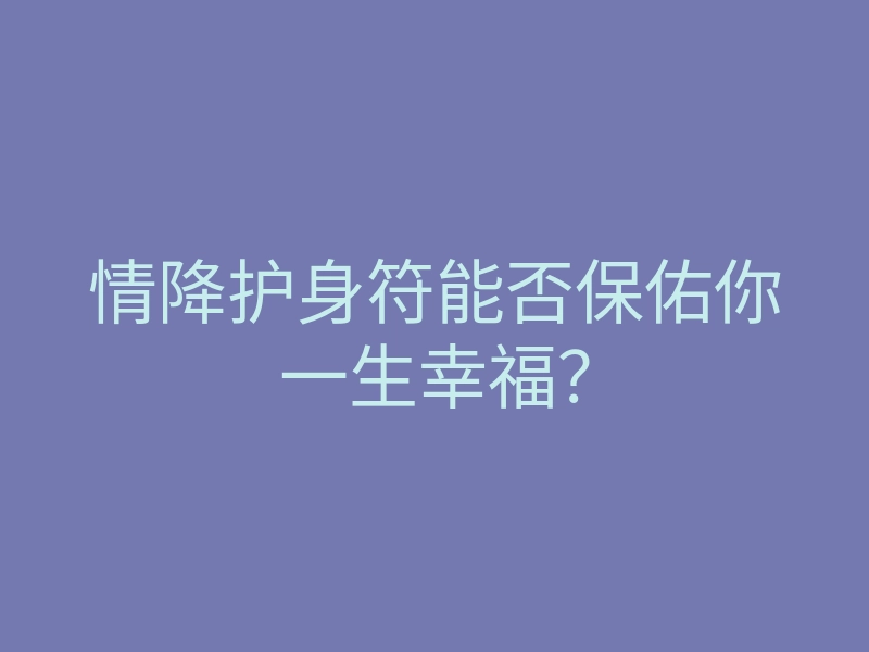 情降护身符能否保佑你一生幸福?