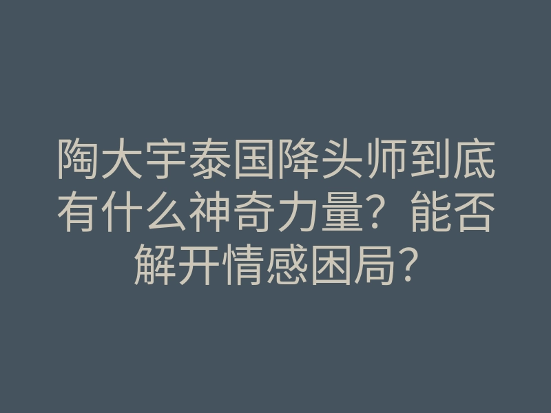 陶大宇泰国降头师到底有什么神奇力量?能否解开情感困局?