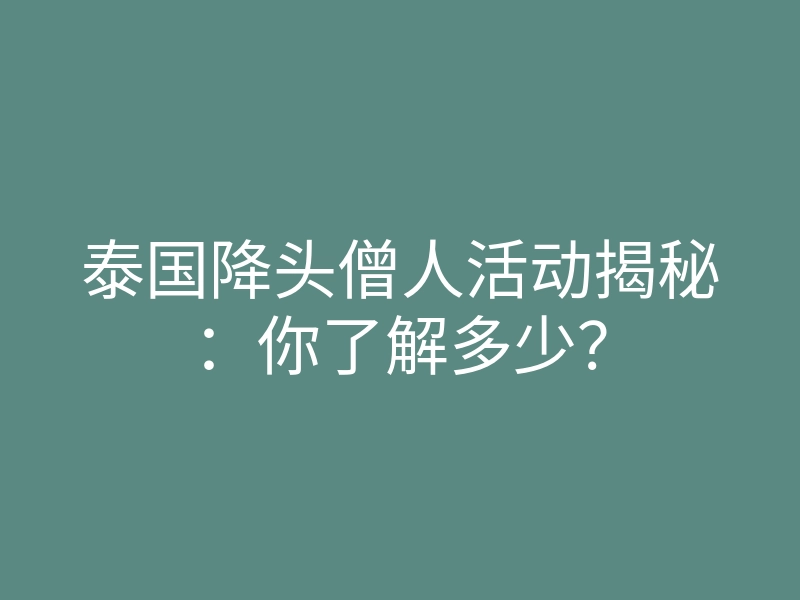 泰国降头僧人活动揭秘:你了解多少?