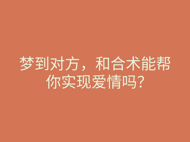 梦到对方,和合术能帮你实现爱情吗?