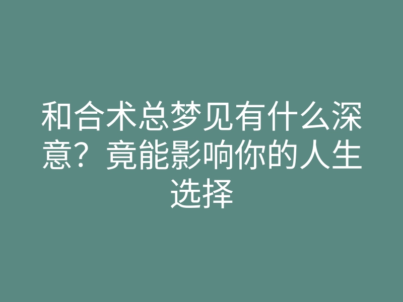 和合术总梦见有什么深意?竟能影响你的人生选择
