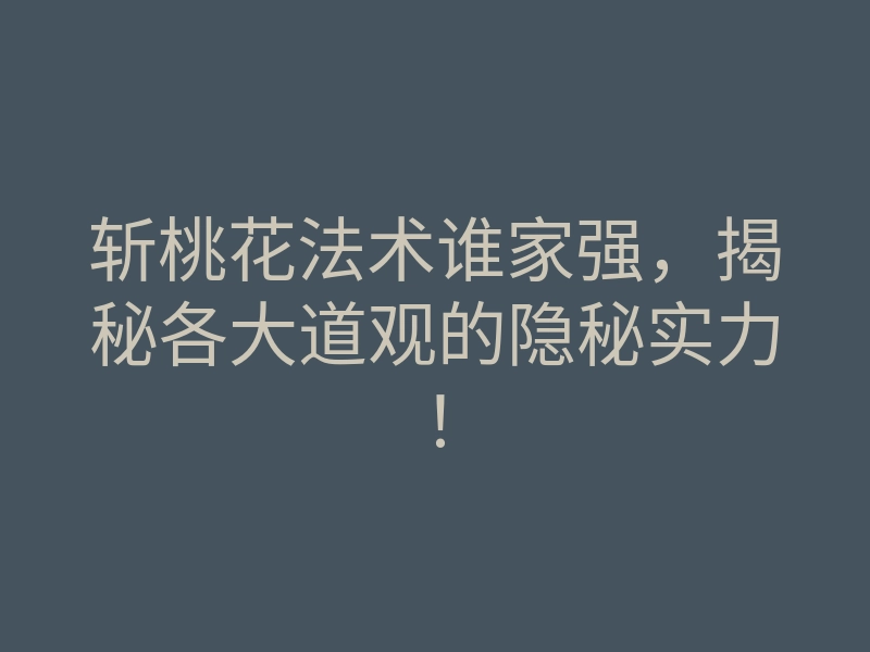 斩桃花法术谁家强,揭秘各大道观的隐秘实力!