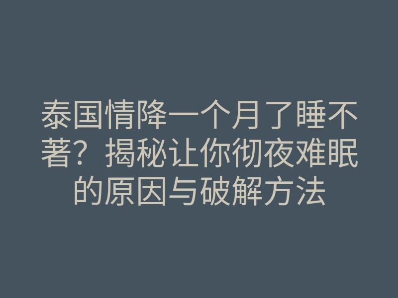 泰国情降一个月了睡不著?揭秘让你彻夜难眠的原因与破解方法