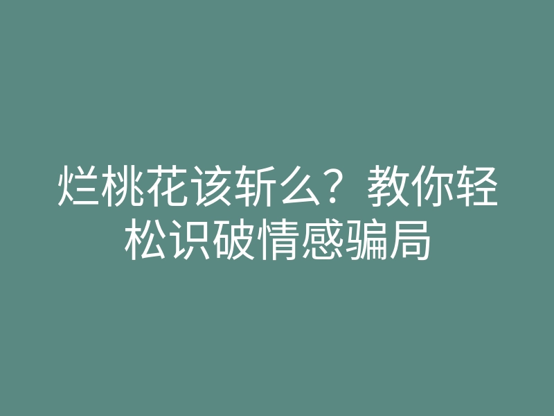 烂桃花该斩么?教你轻松识破情感骗局