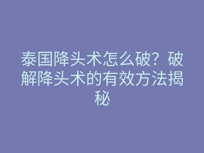 泰国降头术怎么破?破解降头术的有效方法揭秘