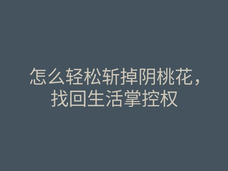 怎么轻松斩掉阴桃花，找回生活掌控权