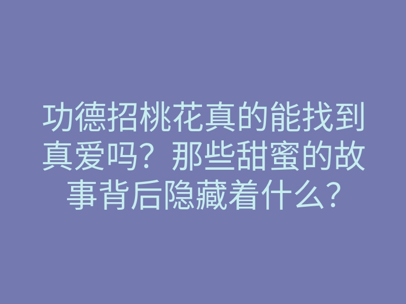 功德招桃花真的能找到真爱吗?那些甜蜜的故事背后隐藏着什么?