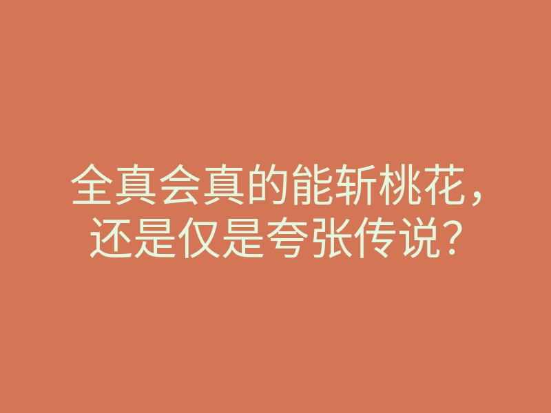 全真会真的能斩桃花,还是仅是夸张传说?