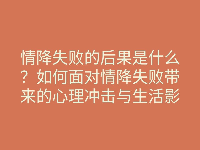 情降失败的后果是什么?如何面对情降失败带来的心理冲击与生活影响