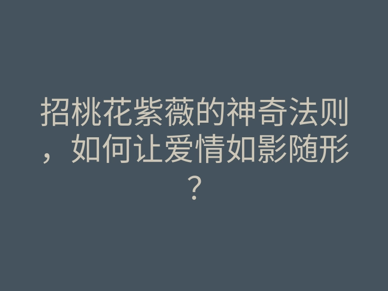 招桃花紫薇的神奇法则,如何让爱情如影随形?