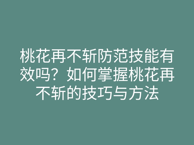 桃花再不斩防范技能有效吗？如何掌握桃花再不斩的技巧与方法