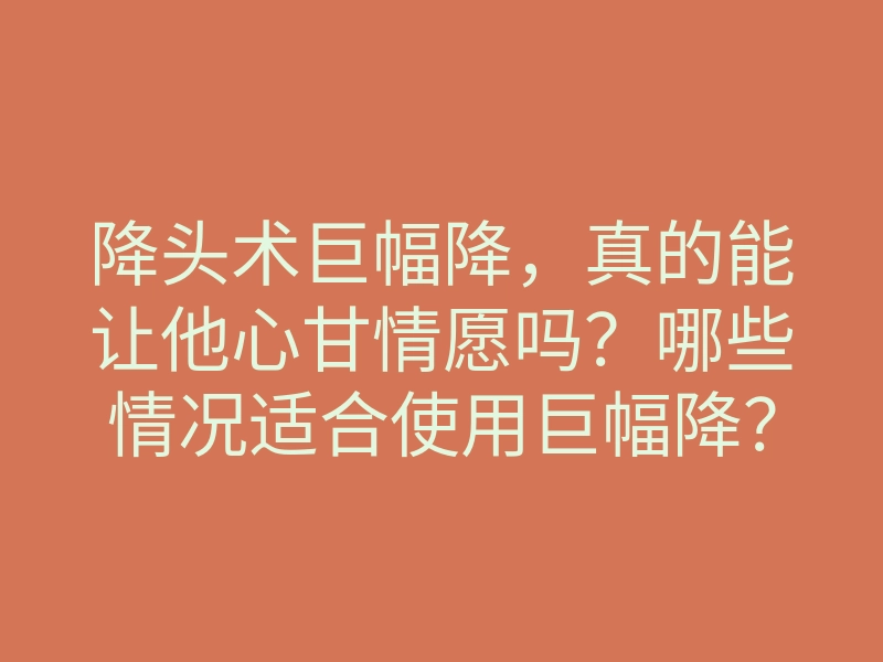 降头术巨幅降，真的能让他心甘情愿吗？哪些情况适合使用巨幅降？