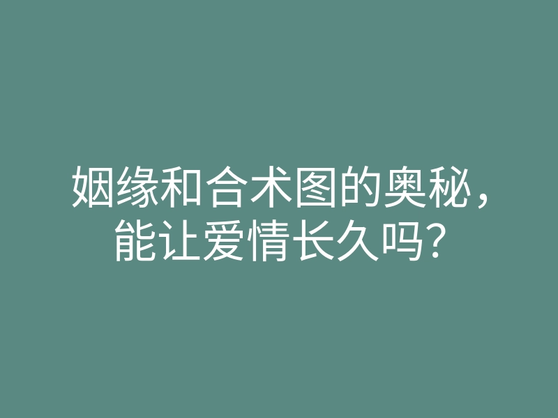 姻缘和合术图的奥秘,能让爱情长久吗?