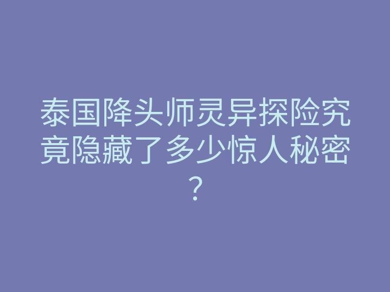 泰国降头师灵异探险究竟隐藏了多少惊人秘密?