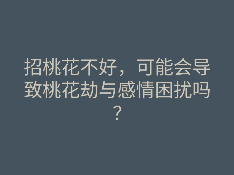 招桃花不好,可能会导致桃花劫与感情困扰吗?
