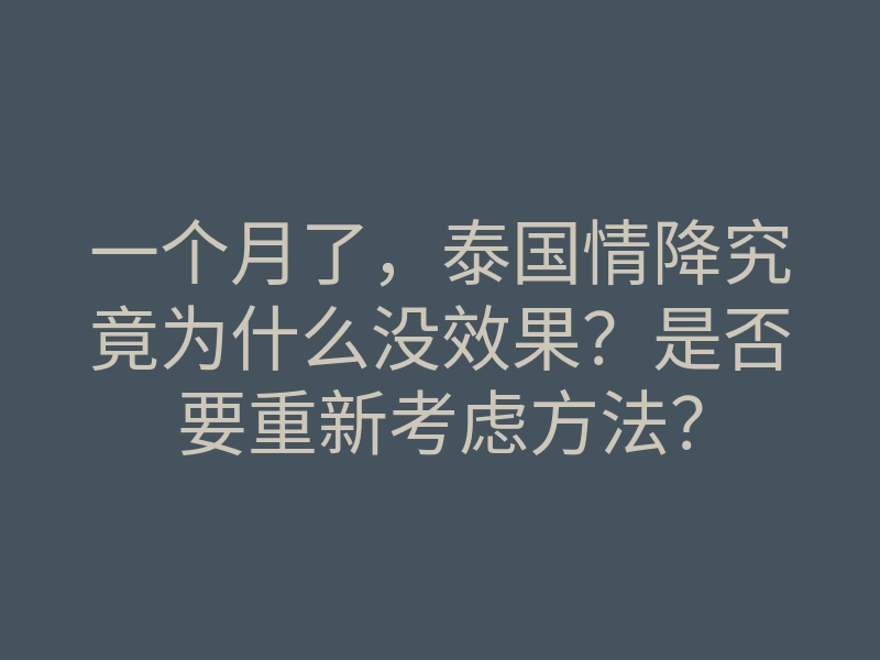 一个月了,泰国情降究竟为什么没效果?是否要重新考虑方法?