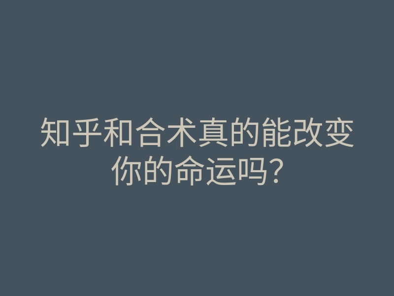 知乎和合术真的能改变你的命运吗?