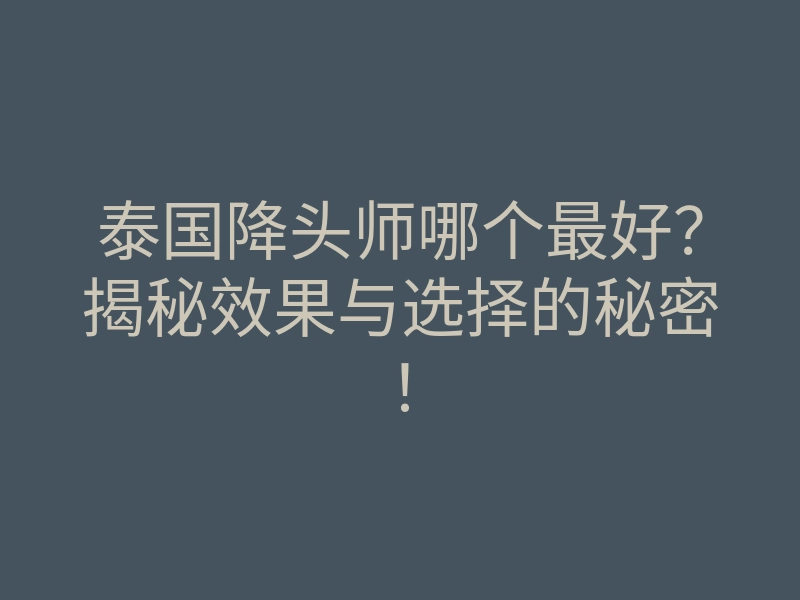 泰国降头师哪个最好?揭秘效果与选择的秘密!