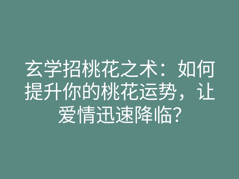 玄学招桃花之术:如何提升你的桃花运势,让爱情迅速降临?