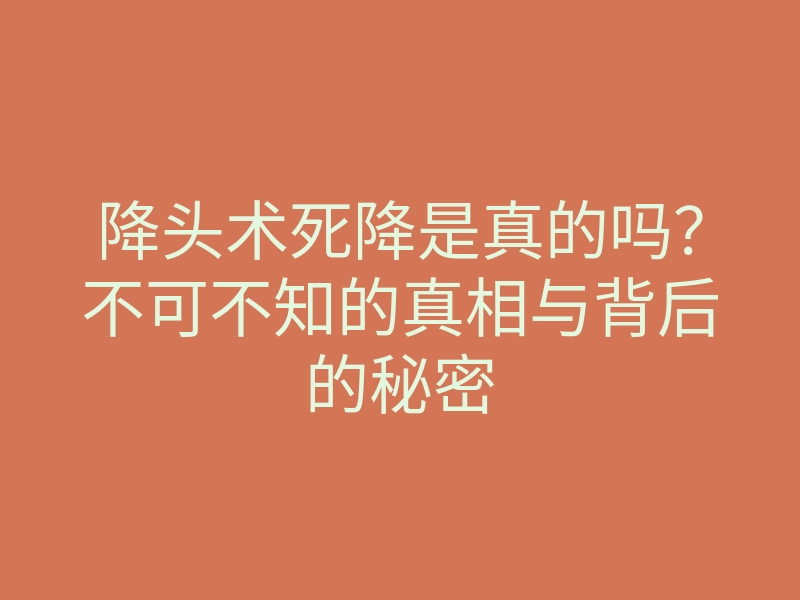 降头术死降是真的吗?不可不知的真相与背后的秘密