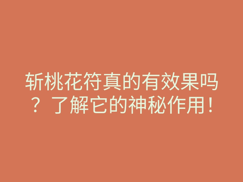 斩桃花符真的有效果吗?了解它的神秘作用!