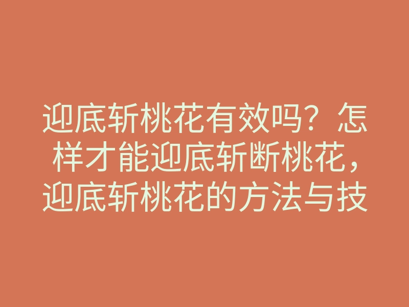 迎底斩桃花有效吗？怎样才能迎底斩断桃花，迎底斩桃花的方法与技巧