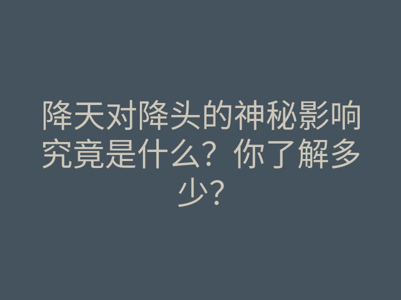 降天对降头的神秘影响究竟是什么?你了解多少?