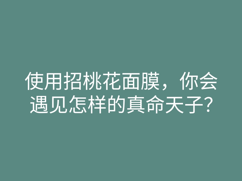 使用招桃花面膜,你会遇见怎样的真命天子?