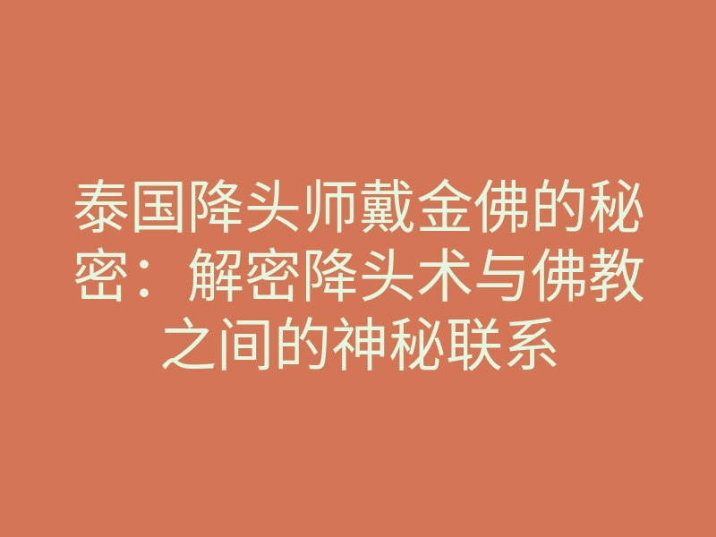 泰国降头师戴金佛的秘密:解密降头术与佛教之间的神秘联系