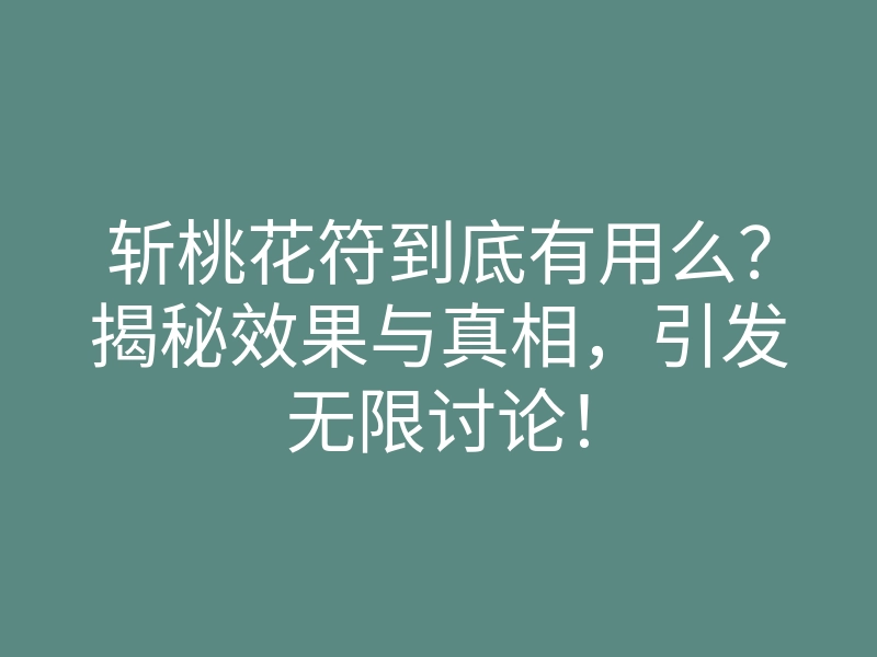 斩桃花符到底有用么?揭秘效果与真相,引发无限讨论!