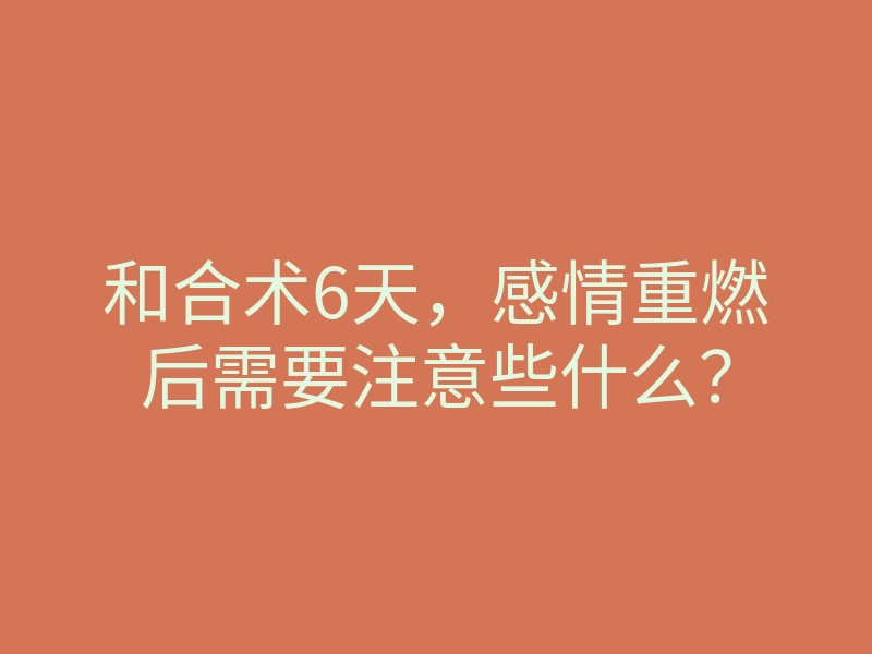 和合术6天,感情重燃后需要注意些什么?