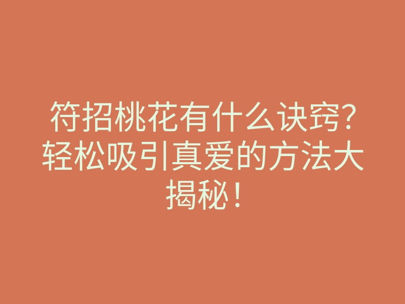 符招桃花有什么诀窍?轻松吸引真爱的方法大揭秘!