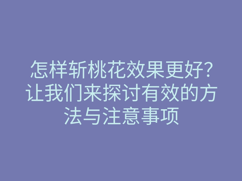 怎样斩桃花效果更好?让我们来探讨有效的方法与注意事项