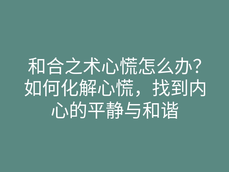 和合之术心慌怎么办?如何化解心慌,找到内心的平静与和谐