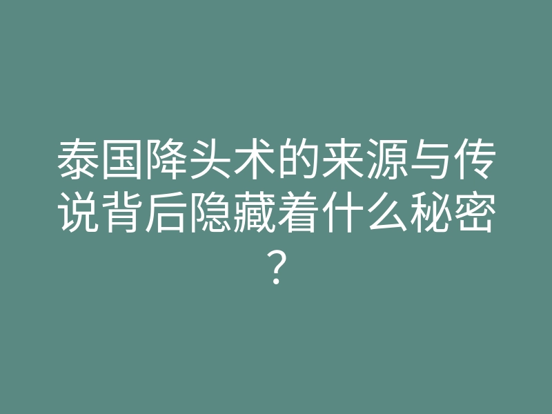 泰国降头术的来源与传说背后隐藏着什么秘密?