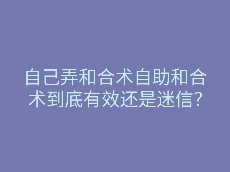 自己弄和合术自助和合术到底有效还是迷信?