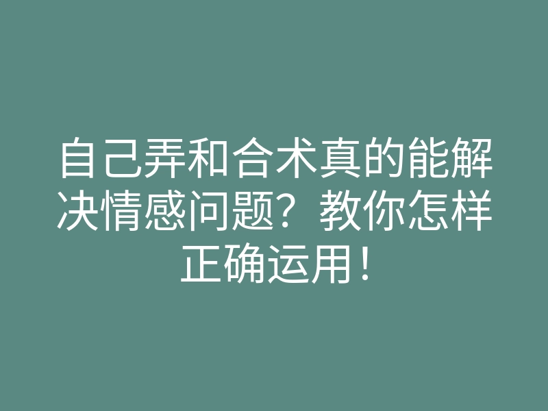 自己弄和合术真的能解决情感问题?教你怎样正确运用!