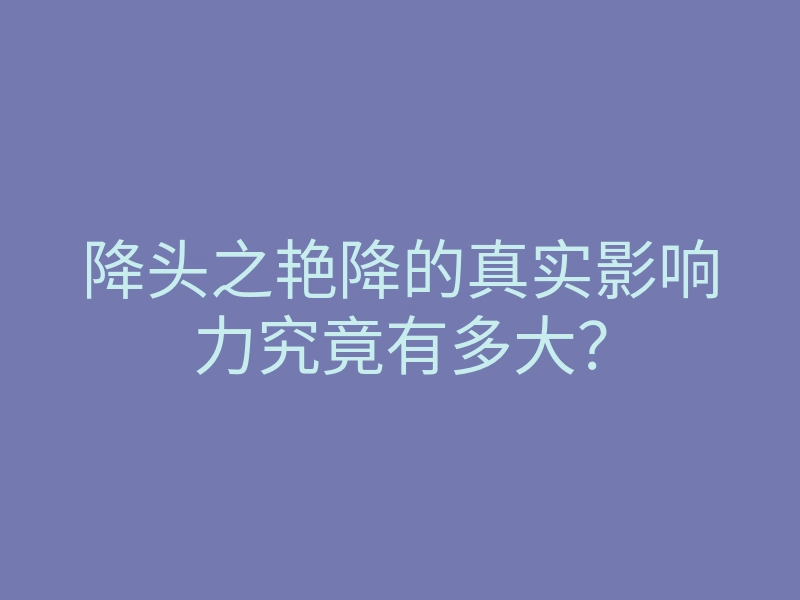 降头之艳降的真实影响力究竟有多大?