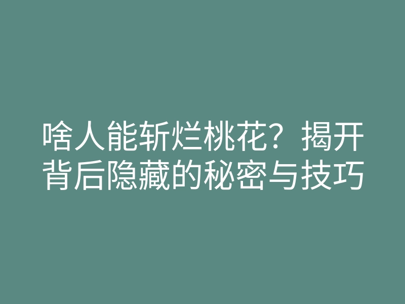 啥人能斩烂桃花?揭开背后隐藏的秘密与技巧