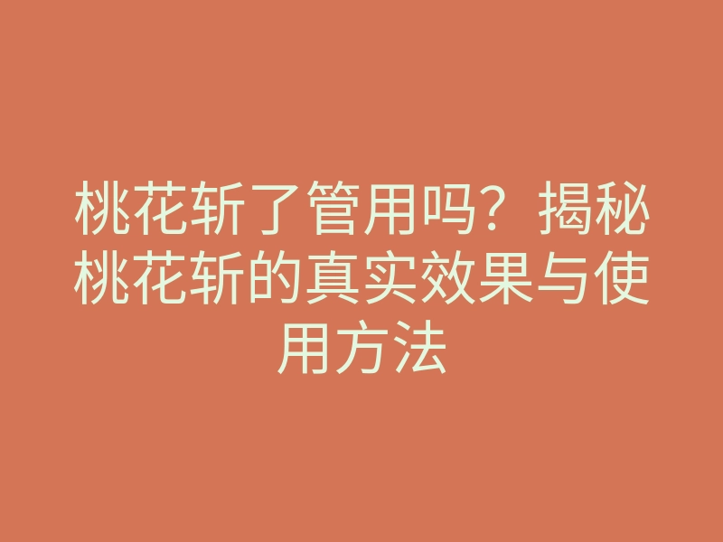 桃花斩了管用吗?揭秘桃花斩的真实效果与使用方法